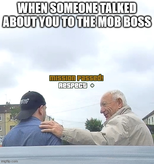 Mob boss gives respect | WHEN SOMEONE TALKED ABOUT YOU TO THE MOB BOSS | image tagged in mob,respect,fun,humor,mafia,mafia don | made w/ Imgflip meme maker