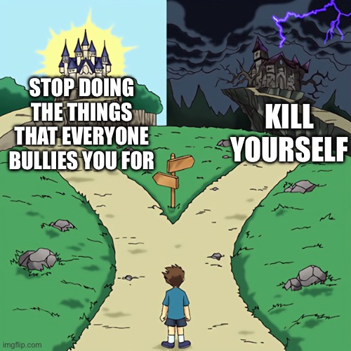 two castles | STOP DOING THE THINGS THAT EVERYONE BULLIES YOU FOR; KILL YOURSELF | image tagged in two castles | made w/ Imgflip meme maker