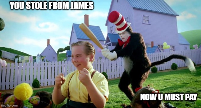 Cat & The Hat | YOU STOLE FROM JAMES NOW U MUST PAY | image tagged in cat the hat | made w/ Imgflip meme maker