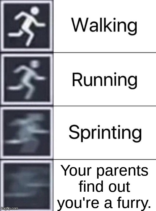 Walking, Running, Sprinting | Your parents find out you're a furry. | image tagged in walking running sprinting | made w/ Imgflip meme maker