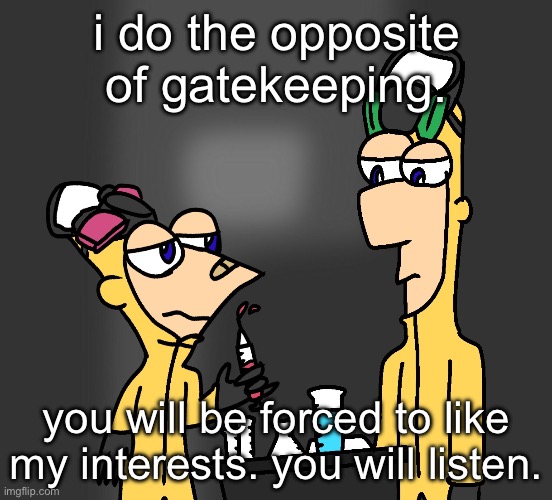 breaking summertime | i do the opposite of gatekeeping. you will be forced to like my interests. you will listen. | image tagged in breaking summertime | made w/ Imgflip meme maker