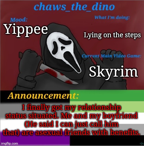We are basically dating | Lying on the steps; Yippee; Skyrim; I finally got my relationship status situated. Me and my boyfriend (He said I can just call him that) are asexual friends with benefits. | image tagged in chaws_the_dino announcement temp | made w/ Imgflip meme maker
