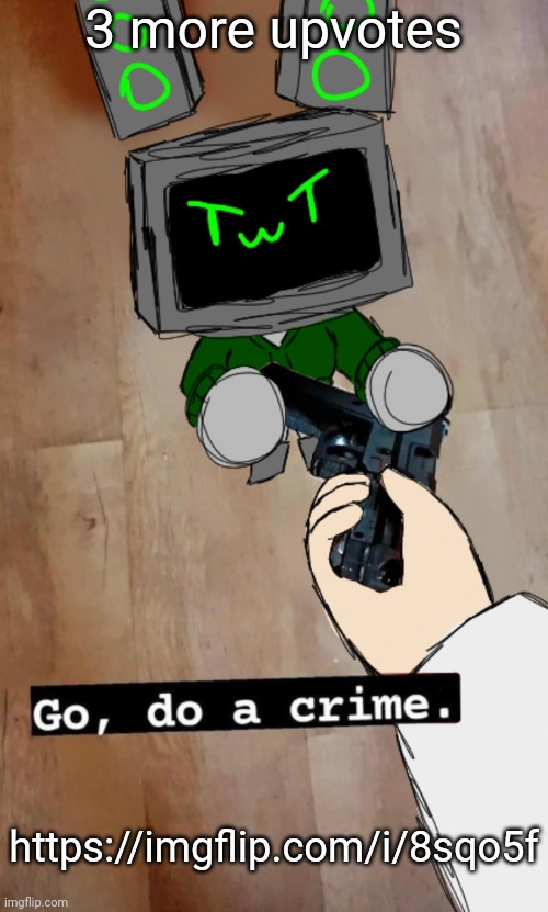 "Go, do a crime" data edition | 3 more upvotes; https://imgflip.com/i/8sqo5f | image tagged in go do a crime data edition | made w/ Imgflip meme maker