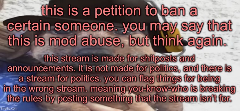 chucklenuts | this is a petition to ban a certain someone. you may say that this is mod abuse, but think again. this stream is made for shitposts and announcements. it is not made for politics, and there is a stream for politics. you can flag things for being in the wrong stream. meaning you-know-who is breaking the rules by posting something that the stream isn’t for. | image tagged in chucklenuts,dawn | made w/ Imgflip meme maker