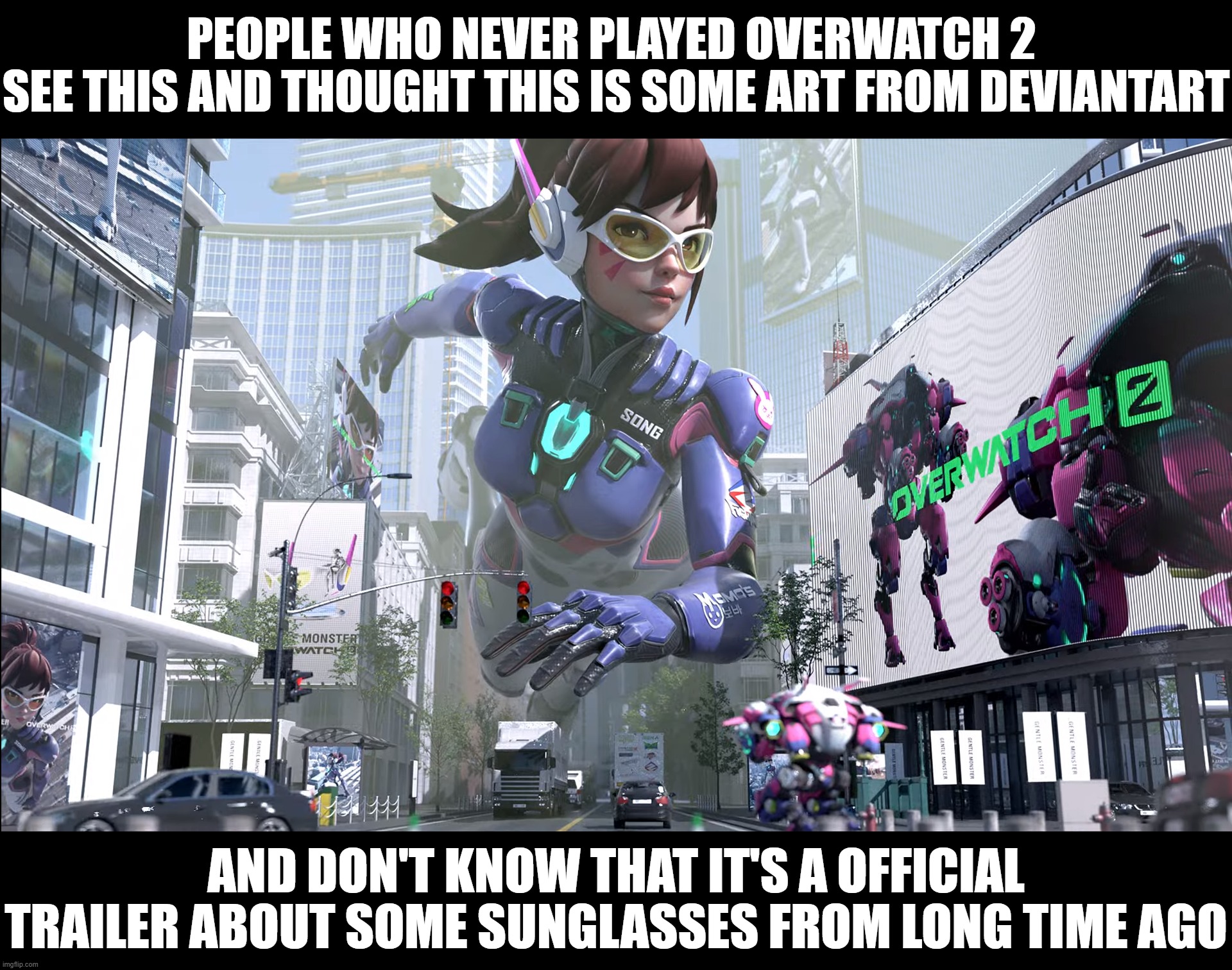 this D.va image you see | PEOPLE WHO NEVER PLAYED OVERWATCH 2 
SEE THIS AND THOUGHT THIS IS SOME ART FROM DEVIANTART; AND DON'T KNOW THAT IT'S A OFFICIAL TRAILER ABOUT SOME SUNGLASSES FROM LONG TIME AGO | image tagged in overwatch,sunglasses | made w/ Imgflip meme maker