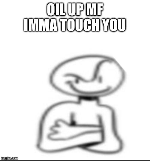 Nuh uh | OIL UP MF IMMA TOUCH YOU | image tagged in nuh uh | made w/ Imgflip meme maker