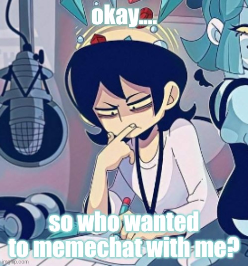 I just saw a bunch of people saying it. now who were you? | okay.... so who wanted to memechat with me? | image tagged in tophamhatkyo hmm | made w/ Imgflip meme maker