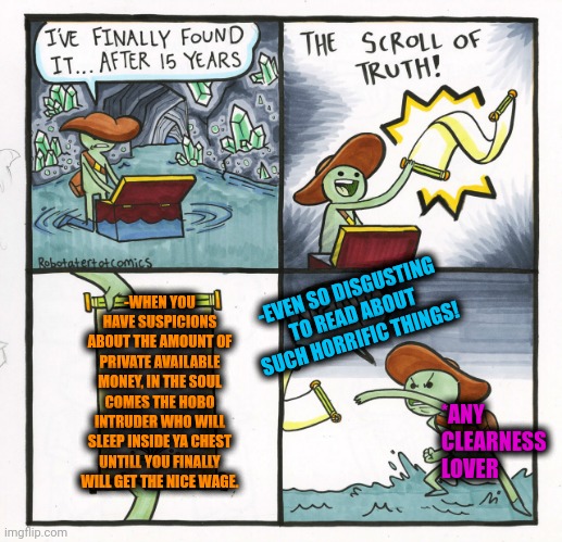 -Such annoying behaviour of dat dirty rat! | -EVEN SO DISGUSTING TO READ ABOUT SUCH HORRIFIC THINGS! -WHEN YOU HAVE SUSPICIONS ABOUT THE AMOUNT OF PRIVATE AVAILABLE MONEY, IN THE SOUL COMES THE HOBO INTRUDER WHO WILL SLEEP INSIDE YA CHEST UNTILL YOU FINALLY WILL GET THE NICE WAGE. *ANY CLEARNESS LOVER | image tagged in memes,the scroll of truth,jefthehobo,jar of fears clear version,chest pain,minimum wage | made w/ Imgflip meme maker