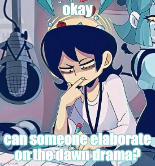 Tophamhatkyo hmm | okay; can someone elaborate on the dawn drama? | image tagged in tophamhatkyo hmm | made w/ Imgflip meme maker