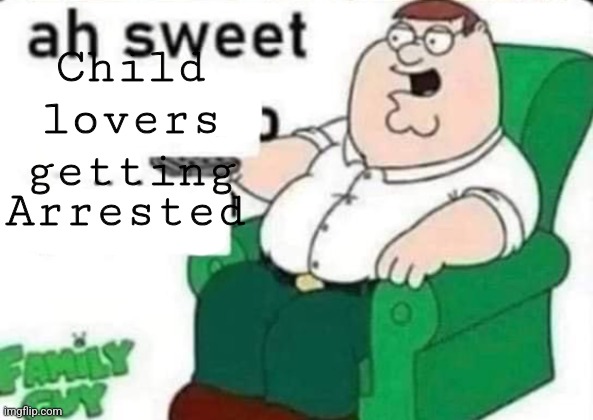 Sweet | Child lovers getting; Arrested | image tagged in ah sweet peter griffin,memes,child,nice | made w/ Imgflip meme maker