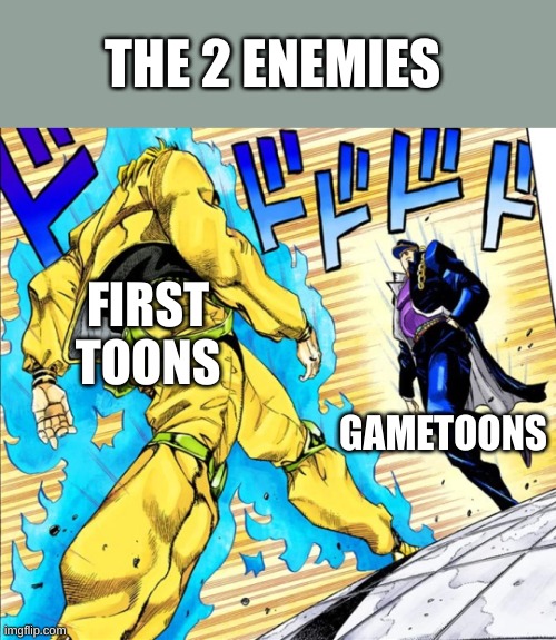 Jojo's Walk | THE 2 ENEMIES; FIRST TOONS; GAMETOONS | image tagged in jojo's walk,gametoons,cringe,finally a worthy opponent | made w/ Imgflip meme maker