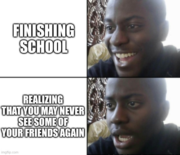 Happy / Shock | FINISHING SCHOOL; REALIZING THAT YOU MAY NEVER SEE SOME OF YOUR FRIENDS AGAIN | image tagged in happy / shock,memes,meme,funny,school,friends | made w/ Imgflip meme maker