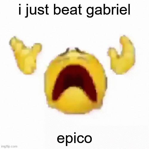 :nooo: | i just beat gabriel; epico | image tagged in nooo | made w/ Imgflip meme maker