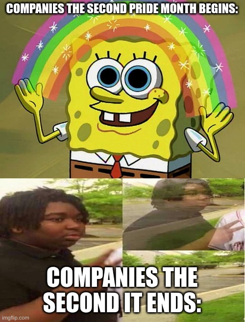 Like they actually care | COMPANIES THE SECOND PRIDE MONTH BEGINS:; COMPANIES THE SECOND IT ENDS: | image tagged in memes,imagination spongebob,funny,disappearing,pride month | made w/ Imgflip meme maker