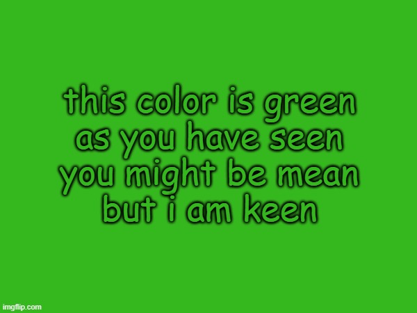 this color is green
as you have seen
you might be mean
but i am keen | made w/ Imgflip meme maker