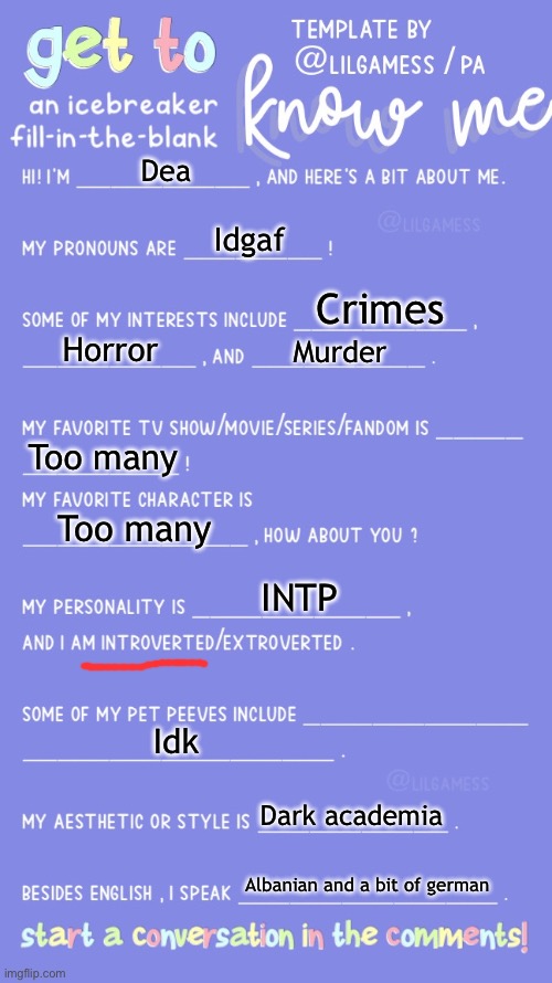 Get to know fill in the blank | Dea; Idgaf; Crimes; Horror; Murder; Too many; Too many; INTP; Idk; Dark academia; Albanian and a bit of german | image tagged in get to know fill in the blank | made w/ Imgflip meme maker