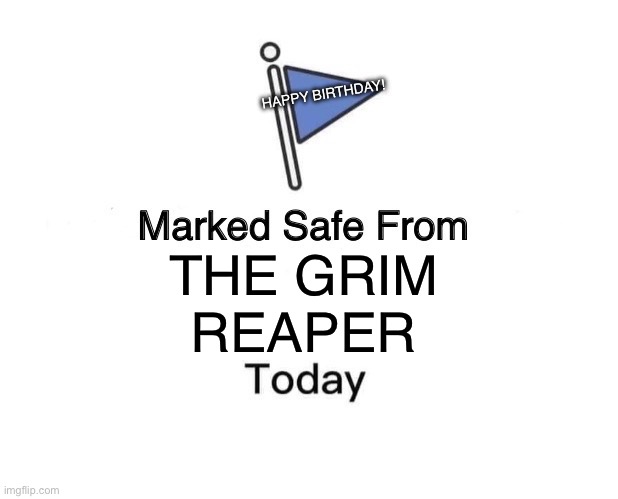 Marked safe grim reaper | HAPPY BIRTHDAY! THE GRIM
REAPER | image tagged in memes,marked safe from | made w/ Imgflip meme maker