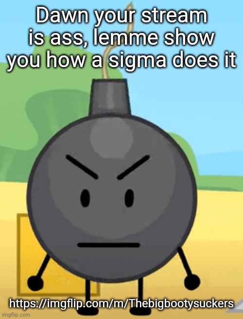 Why is bro angy like that | Dawn your stream is ass, lemme show you how a sigma does it; https://imgflip.com/m/Thebigbootysuckers | image tagged in why is bro angy like that | made w/ Imgflip meme maker