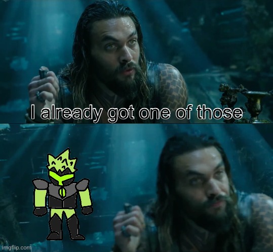 Aquaman I already got one of those | image tagged in aquaman i already got one of those | made w/ Imgflip meme maker