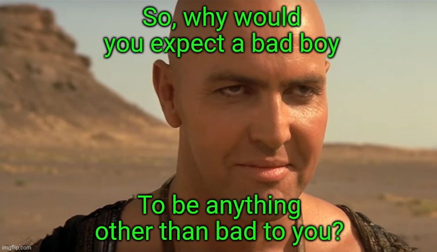 the mummy perv guy | So, why would you expect a bad boy; To be anything other than bad to you? | image tagged in the mummy perv guy | made w/ Imgflip meme maker