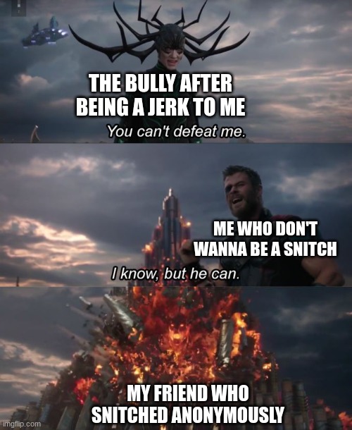 I win | THE BULLY AFTER BEING A JERK TO ME; ME WHO DON'T WANNA BE A SNITCH; MY FRIEND WHO SNITCHED ANONYMOUSLY | image tagged in you can't defeat me | made w/ Imgflip meme maker