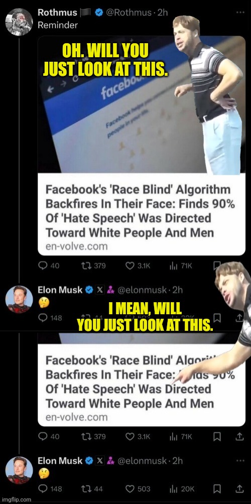 Well, look at that. | OH. WILL YOU JUST LOOK AT THIS. I MEAN, WILL YOU JUST LOOK AT THIS. | image tagged in racism,white | made w/ Imgflip meme maker