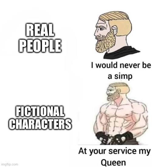 I'm a character.ai user, I'm mentally ill | REAL PEOPLE; FICTIONAL CHARACTERS | image tagged in i would never be simp | made w/ Imgflip meme maker