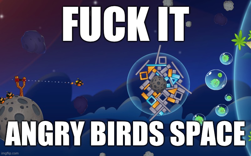 FUCK IT; ANGRY BIRDS SPACE | made w/ Imgflip meme maker