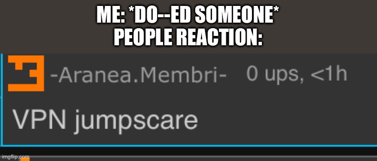 ME: *DO--ED SOMEONE*
PEOPLE REACTION: | made w/ Imgflip meme maker