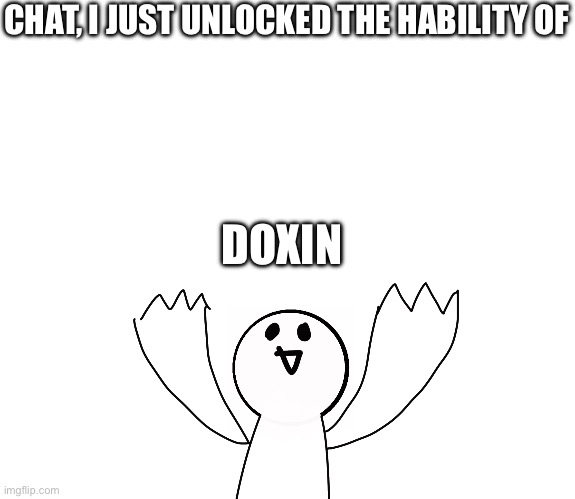 Really good quality drawin- | CHAT, I JUST UNLOCKED THE HABILITY OF; DOXIN | made w/ Imgflip meme maker