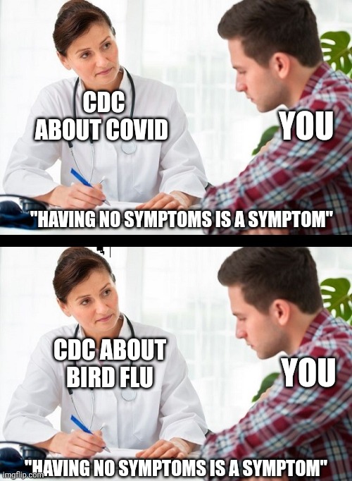 While fauci is singing. Will you fall again? | CDC ABOUT COVID; YOU; "HAVING NO SYMPTOMS IS A SYMPTOM"; CDC ABOUT BIRD FLU; YOU; "HAVING NO SYMPTOMS IS A SYMPTOM" | image tagged in doctor and patient | made w/ Imgflip meme maker