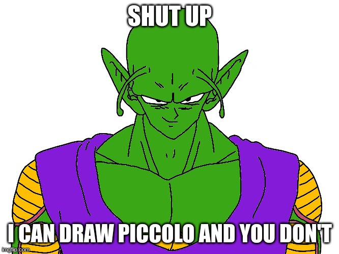 Poorly drawn Piccolo | SHUT UP; I CAN DRAW PICCOLO AND YOU DON'T | image tagged in piccolo,poorly drawn,shut up | made w/ Imgflip meme maker