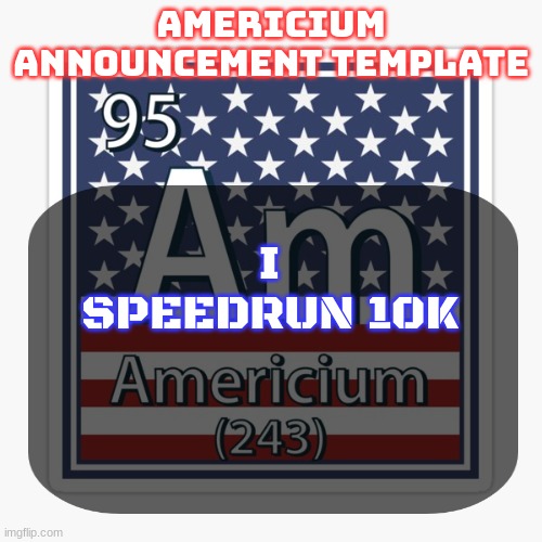 let's fucking go I can post here now | I SPEEDRUN 10K | image tagged in americium announcement temp | made w/ Imgflip meme maker