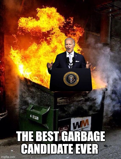 Dumpster Fire | THE BEST GARBAGE CANDIDATE EVER | image tagged in dumpster fire | made w/ Imgflip meme maker