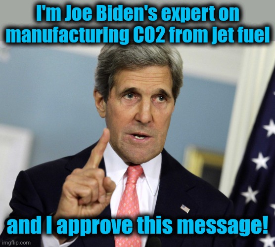 John Kerry I was for it before I was against it | I'm Joe Biden's expert on manufacturing CO2 from jet fuel and I approve this message! | image tagged in john kerry i was for it before i was against it | made w/ Imgflip meme maker