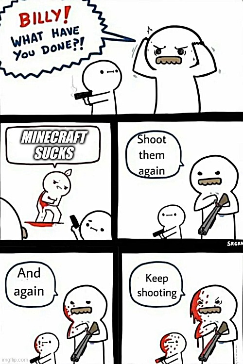 Billy what have you done | MINECRAFT SUCKS | image tagged in billy what have you done | made w/ Imgflip meme maker