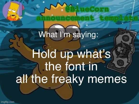 BlueCorn’s Bart announcement template | Hold up what’s the font in all the freaky memes | image tagged in bluecorn s bart announcement template | made w/ Imgflip meme maker