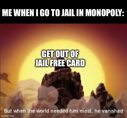 But when the world needed him most, he vanished | ME WHEN I GO TO JAIL IN MONOPOLY:; GET OUT OF JAIL FREE CARD | image tagged in but when the world needed him most he vanished | made w/ Imgflip meme maker