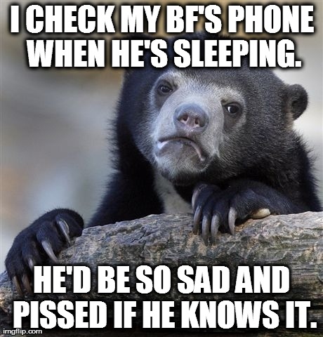 Confession Bear | I CHECK MY BF'S PHONE WHEN HE'S SLEEPING. HE'D BE SO SAD AND PISSED IF HE KNOWS IT. | image tagged in memes,confession bear,relationships | made w/ Imgflip meme maker