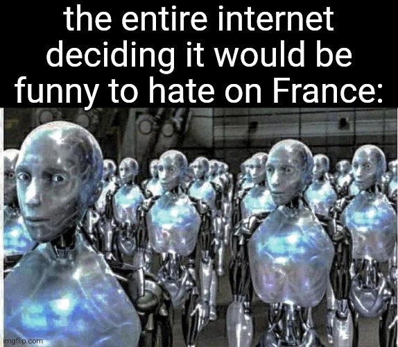 so called free thinkers | the entire internet deciding it would be funny to hate on France: | image tagged in so called free thinkers | made w/ Imgflip meme maker