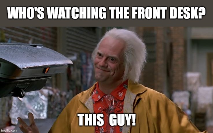 This guy | WHO'S WATCHING THE FRONT DESK? THIS  GUY! | image tagged in doc brown,old man,funny | made w/ Imgflip meme maker