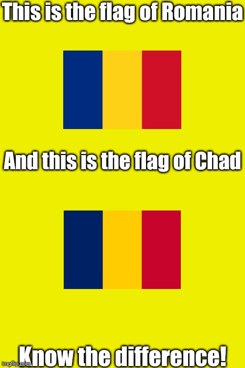 The difference is that Chad's flag has darker colors than Romania's | This is the flag of Romania; And this is the flag of Chad; Know the difference! | image tagged in memes,romania,chad,flags | made w/ Imgflip meme maker