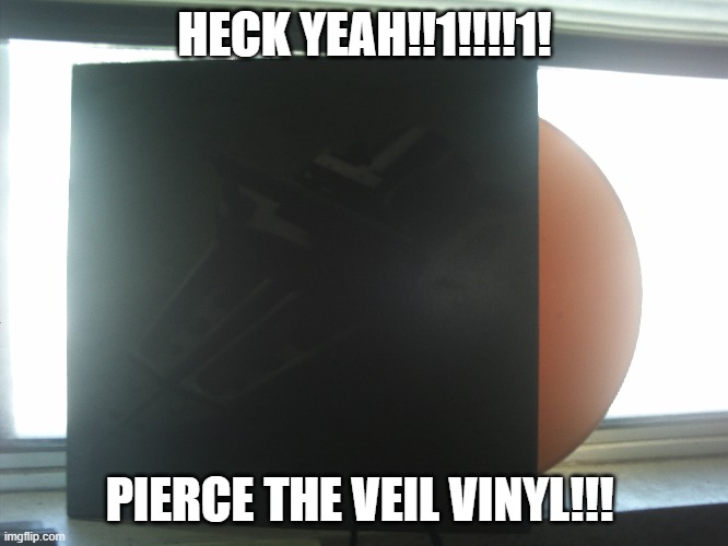 HECK YEAH!!1!!!!1! PIERCE THE VEIL VINYL!!! | made w/ Imgflip meme maker