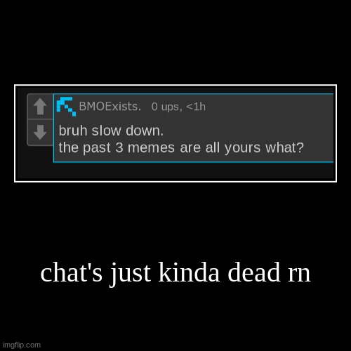 chat's just kinda dead rn | | image tagged in funny,demotivationals | made w/ Imgflip demotivational maker