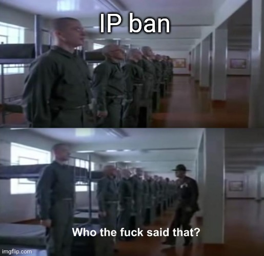 WHO TF SAID THAT!? | IP ban | image tagged in who tf said that | made w/ Imgflip meme maker