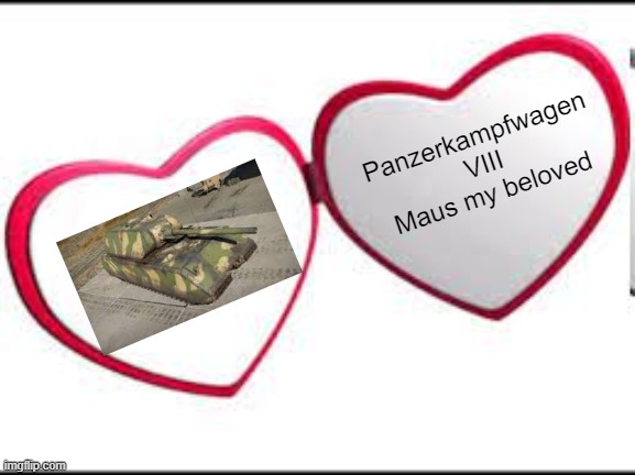 My Beloved | Panzerkampfwagen VIII Maus my beloved | image tagged in my beloved | made w/ Imgflip meme maker
