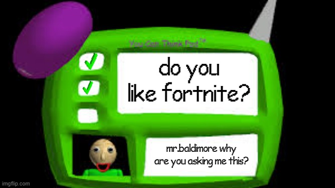 Baldi Can you think pad | do you like fortnite? mr.baldimore why are you asking me this? | image tagged in baldi can you think pad | made w/ Imgflip meme maker