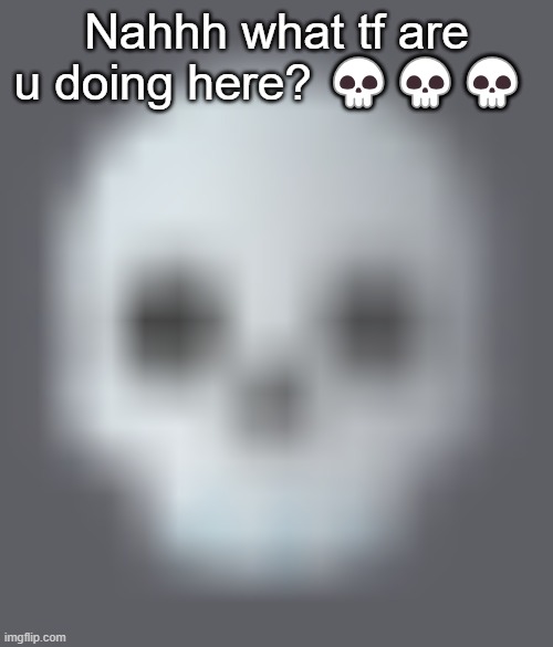 shady skull emoji | Nahhh what tf are u doing here? 💀💀💀 | image tagged in shady skull emoji | made w/ Imgflip meme maker