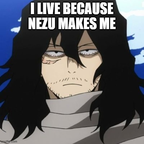 MY HERO ACADEMIA Mr Aizawa | I LIVE BECAUSE NEZU MAKES ME | image tagged in my hero academia mr aizawa | made w/ Imgflip meme maker