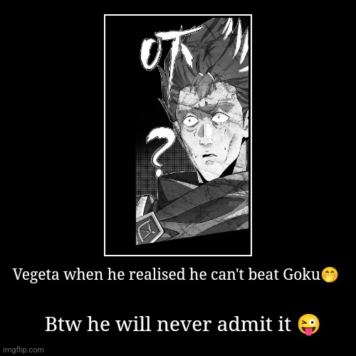 Vegeta realise | Vegeta when he realised he can't beat Goku? | Btw he will never admit it ? | image tagged in funny,demotivationals | made w/ Imgflip demotivational maker